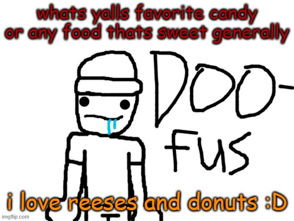 Dreaming is the vestige of a primitive mind, if you want to evolve, t-t-t-turn to page 9, no 2 minds are alike, this was made fo | whats yalls favorite candy or any food thats sweet generally; i love reeses and donuts :D | image tagged in doofus | made w/ Imgflip meme maker