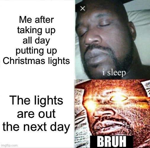 Christmas light trouble | Me after taking up all day putting up Christmas lights; The lights are out the next day; BRUH | image tagged in memes,sleeping shaq | made w/ Imgflip meme maker