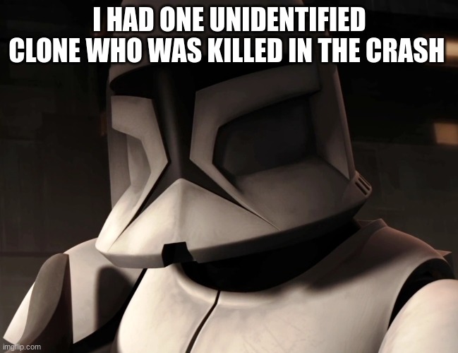 I HAD ONE UNIDENTIFIED CLONE WHO WAS KILLED IN THE CRASH | made w/ Imgflip meme maker