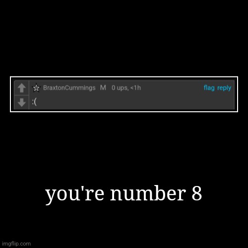 you're number 8 | | image tagged in funny,demotivationals | made w/ Imgflip demotivational maker