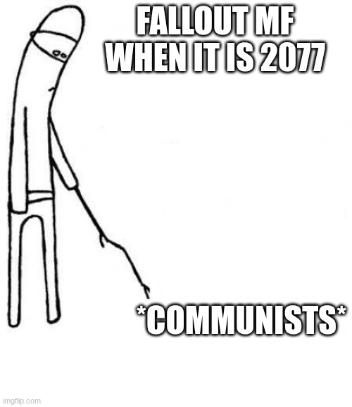 c'mon do something | FALLOUT MF WHEN IT IS 2077; *COMMUNISTS* | image tagged in c'mon do something | made w/ Imgflip meme maker