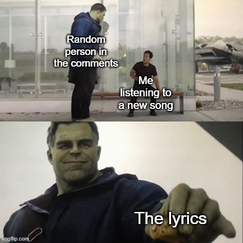 A cultured individual | Random person in the comments; Me listening to a new song; The lyrics | image tagged in hulk taco,memes,funny,relatable,lol,so true | made w/ Imgflip meme maker