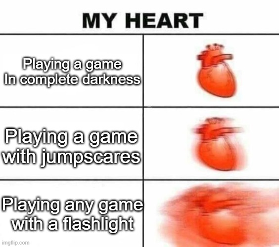 Flashlights make everything terrifying I swear. | Playing a game In complete darkness; Playing a game with jumpscares; Playing any game with a flashlight | image tagged in my heart blank,memes,funny,relatable,so true,lol | made w/ Imgflip meme maker