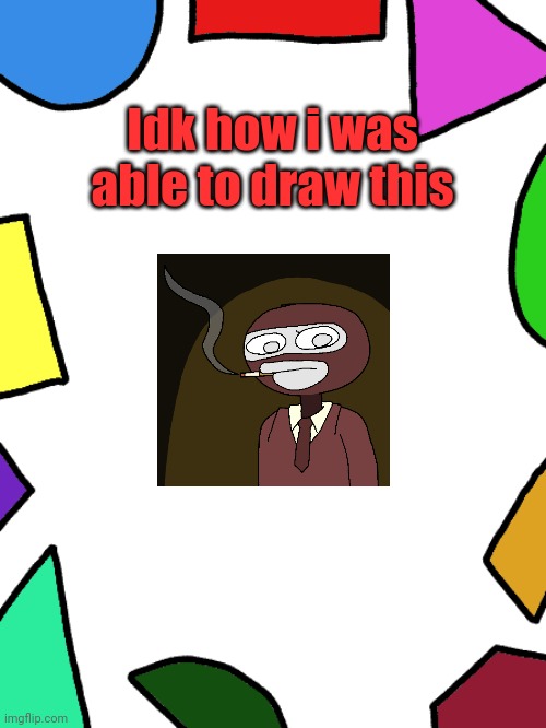 Shapes | Idk how i was able to draw this | image tagged in shapes | made w/ Imgflip meme maker