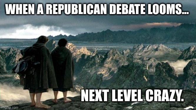 Frodo Sam Mordor | WHEN A REPUBLICAN DEBATE LOOMS... NEXT LEVEL CRAZY. | image tagged in frodo sam mordor | made w/ Imgflip meme maker