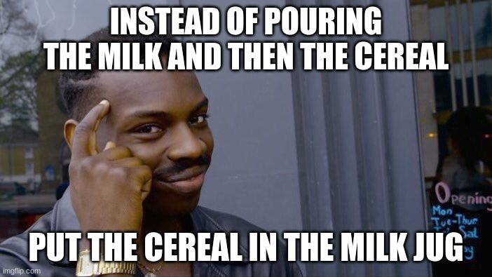 idk this is random as f**k | INSTEAD OF POURING THE MILK AND THEN THE CEREAL; PUT THE CEREAL IN THE MILK JUG | image tagged in memes,roll safe think about it | made w/ Imgflip meme maker