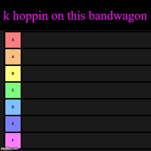where would i go | k hoppin on this bandwagon | image tagged in tier list | made w/ Imgflip meme maker