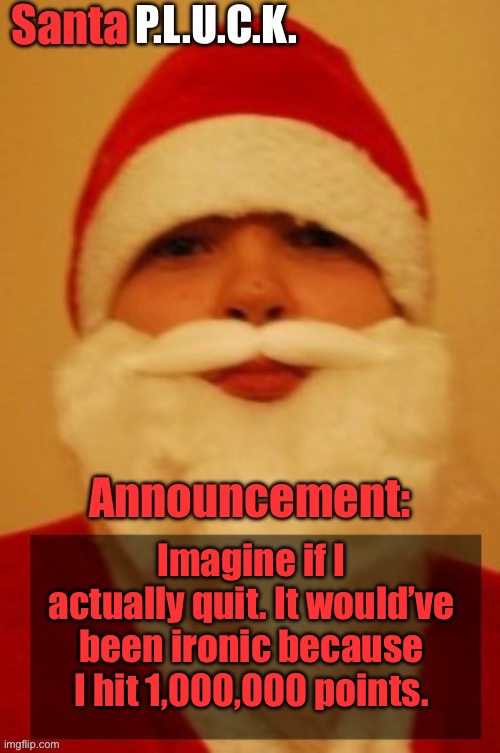 Or unironic idk | Imagine if I actually quit. It would’ve been ironic because I hit 1,000,000 points. | image tagged in santapluck announcement | made w/ Imgflip meme maker