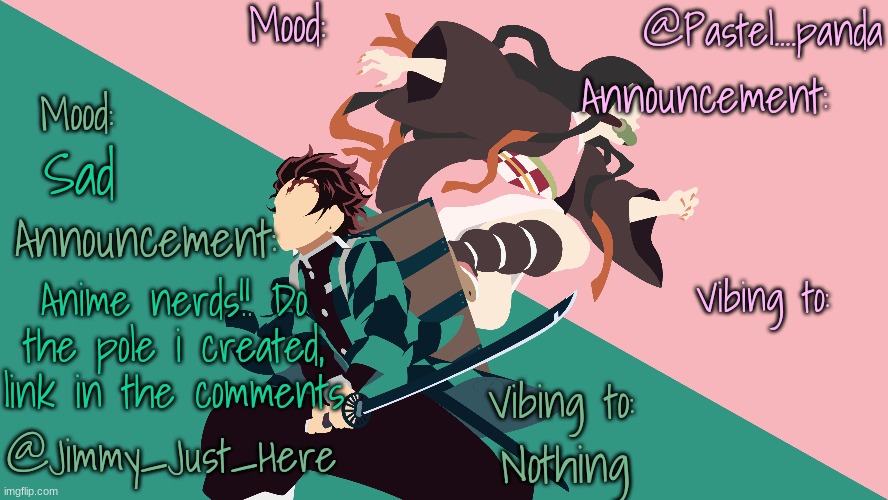 Jimmy_Just_Here and Pastel....panda's shared announcement temp | Sad; Anime nerds!! Do the pole i created, link in the comments; Nothing | image tagged in jimmy_just_here and pastel panda's shared announcement temp | made w/ Imgflip meme maker