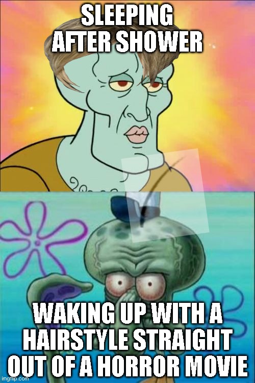Squidward | SLEEPING AFTER SHOWER; WAKING UP WITH A HAIRSTYLE STRAIGHT OUT OF A HORROR MOVIE | image tagged in memes,squidward | made w/ Imgflip meme maker