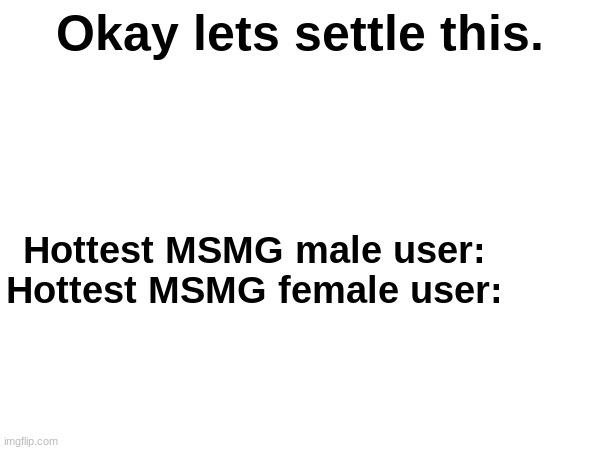 . | Okay lets settle this. Hottest MSMG male user:
Hottest MSMG female user: | made w/ Imgflip meme maker