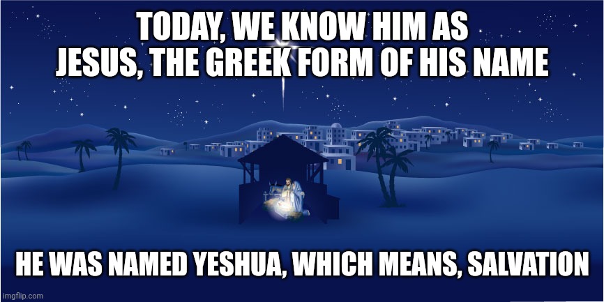 Nativity | TODAY, WE KNOW HIM AS JESUS, THE GREEK FORM OF HIS NAME; HE WAS NAMED YESHUA, WHICH MEANS, SALVATION | image tagged in nativity | made w/ Imgflip meme maker