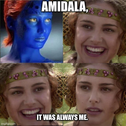 Mystique & Amidala | AMIDALA, IT WAS ALWAYS ME. | image tagged in mystique and amidala | made w/ Imgflip meme maker