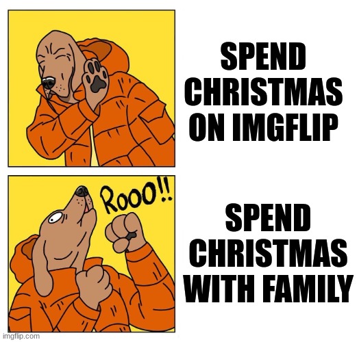 decide in the comments | SPEND CHRISTMAS ON IMGFLIP; SPEND CHRISTMAS WITH FAMILY | image tagged in drake dog,christmas,comment | made w/ Imgflip meme maker