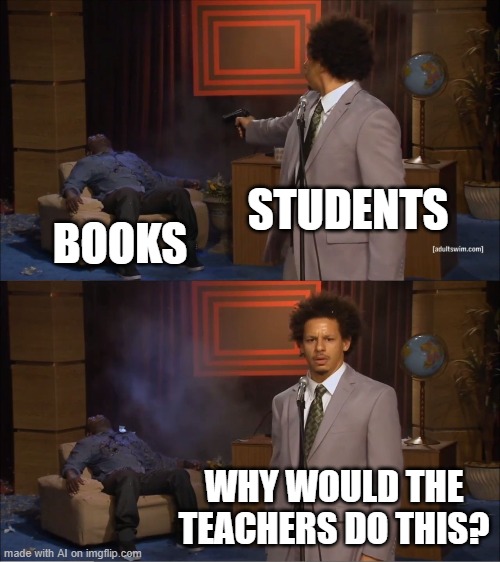 Who Killed Hannibal | STUDENTS; BOOKS; WHY WOULD THE TEACHERS DO THIS? | image tagged in memes,who killed hannibal | made w/ Imgflip meme maker