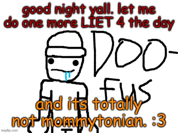 doofus | good night yall. let me do one more LIET 4 the day; and its totally not mommytonian. :3 | image tagged in doofus | made w/ Imgflip meme maker