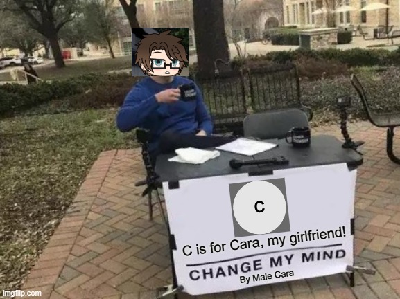 C is for Cara, NOT COPYRIGHT! | C is for Cara, my girlfriend! By Male Cara | image tagged in memes,cara,male cara,pus2,x is for x,pop up school 2 | made w/ Imgflip meme maker