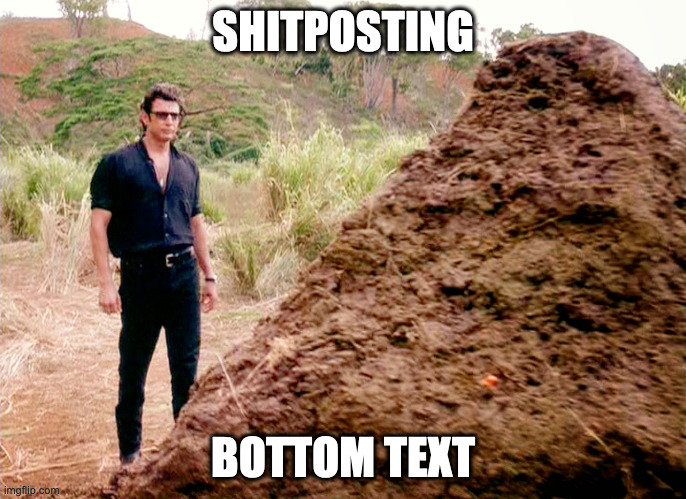Memes, Poop, Jurassic Park | SHITPOSTING; BOTTOM TEXT | image tagged in memes poop jurassic park | made w/ Imgflip meme maker