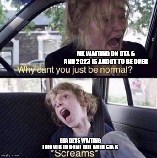 GTA be takin forever tho | ME WAITING ON GTA 6 AND 2023 IS ABOUT TO BE OVER; GTA DEVS WAITING FOREVER TO COME OUT WITH GTA 6 | image tagged in why can't you just be normal | made w/ Imgflip meme maker