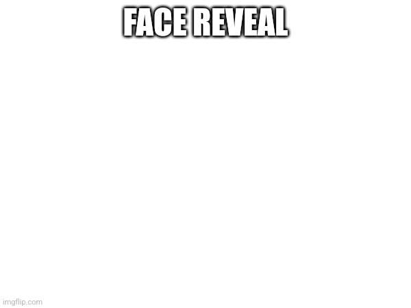 FACE REVEAL | made w/ Imgflip meme maker