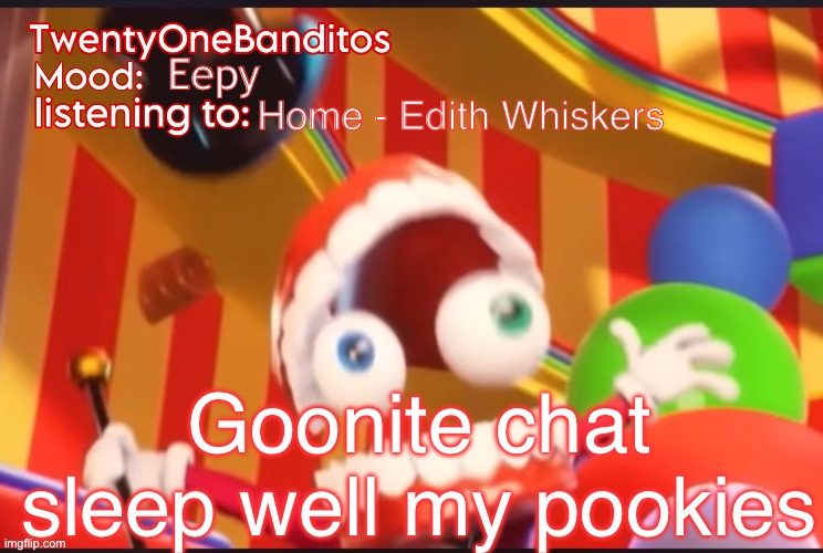? | Eepy; Home - Edith Whiskers; Goonite chat sleep well my pookies | image tagged in caine t1b ann temp | made w/ Imgflip meme maker