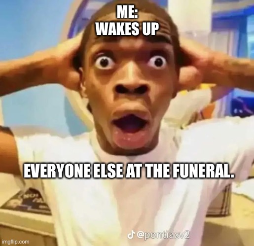 No WaY!!!1!!!!!!!1! | ME:
WAKES UP; EVERYONE ELSE AT THE FUNERAL. | image tagged in shocked black guy | made w/ Imgflip meme maker
