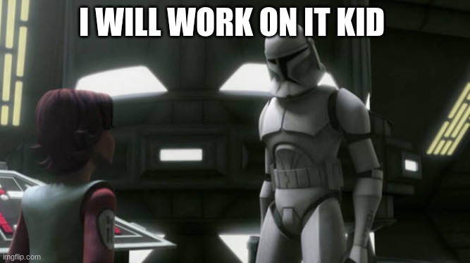 clone trooper | I WILL WORK ON IT KID | image tagged in clone trooper | made w/ Imgflip meme maker