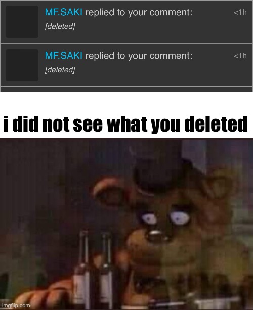 i did not see what you deleted | image tagged in sad freddy | made w/ Imgflip meme maker