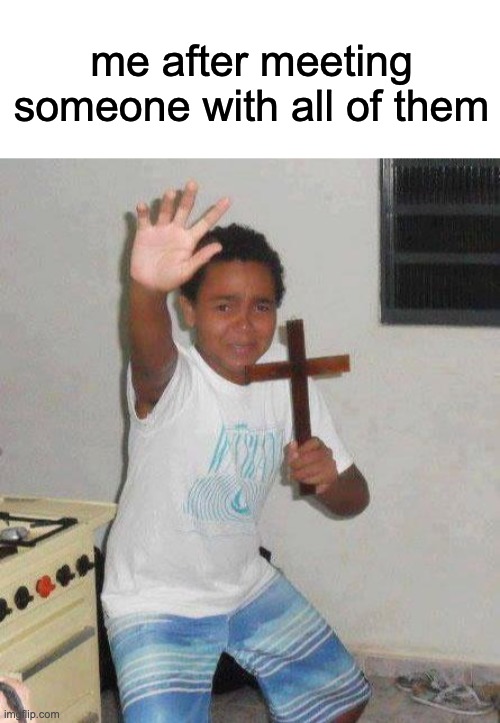 me after meeting someone with all of them | image tagged in kid with cross | made w/ Imgflip meme maker