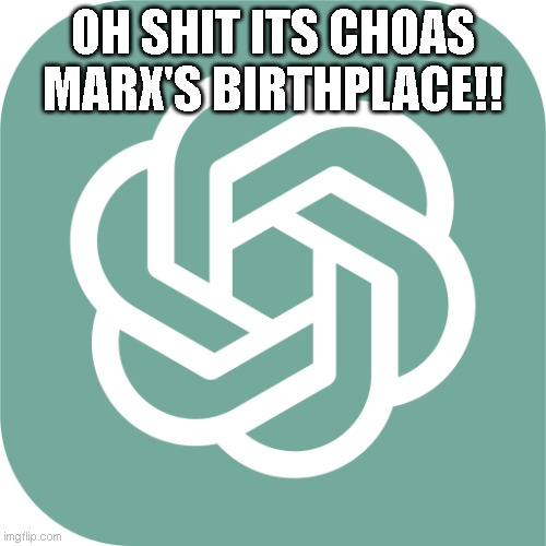ChatGPTlogo | OH SHIT ITS CHOAS MARX'S BIRTHPLACE!! | image tagged in chatgptlogo | made w/ Imgflip meme maker