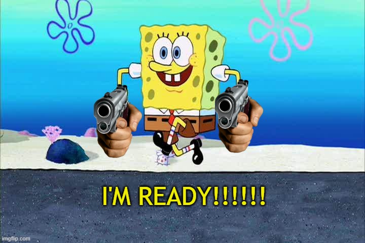 spongebob i'm ready | I'M READY!!!!!! | image tagged in spongebob i'm ready | made w/ Imgflip meme maker