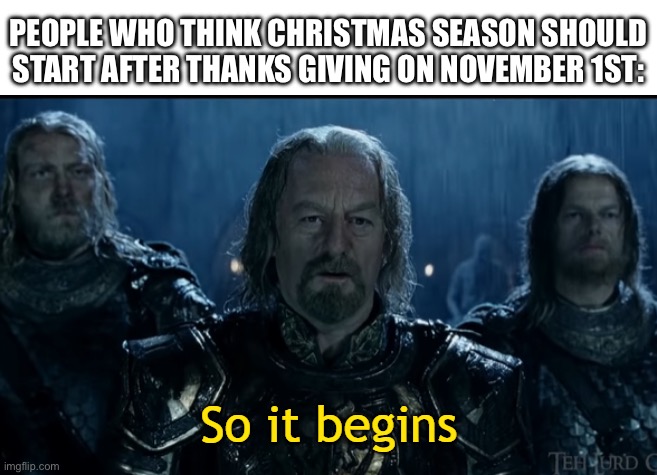So It Begins | PEOPLE WHO THINK CHRISTMAS SEASON SHOULD START AFTER THANKS GIVING ON NOVEMBER 1ST: | image tagged in so it begins | made w/ Imgflip meme maker