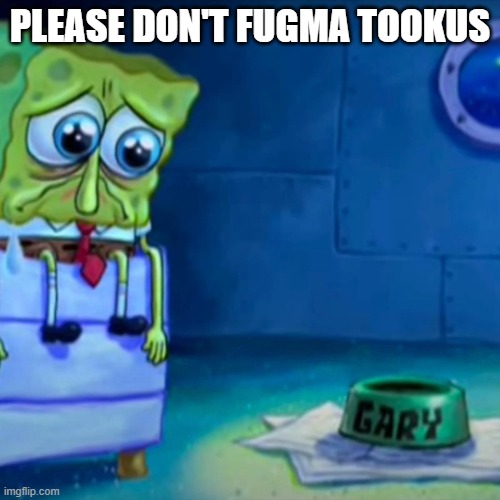 Please don't fugma tookus | PLEASE DON'T FUGMA TOOKUS | image tagged in gary come home | made w/ Imgflip meme maker