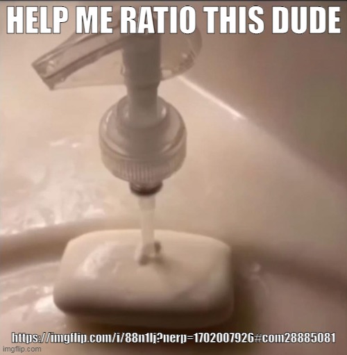 soap | HELP ME RATIO THIS DUDE; https://imgflip.com/i/88n1lj?nerp=1702007926#com28885081 | image tagged in soap | made w/ Imgflip meme maker