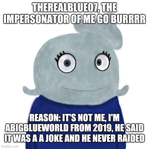 Plus suspected P.L.U.C.K alt | THEREALBLUE07, THE IMPERSONATOR OF ME GO BURRRR; REASON: IT'S NOT ME, I'M ABIGBLUEWORLD FROM 2019, HE SAID IT WAS A A JOKE AND HE NEVER RAIDED | image tagged in blueworld twitter | made w/ Imgflip meme maker