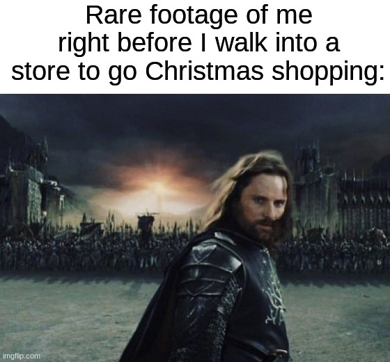 Not getting out of there alive | Rare footage of me right before I walk into a store to go Christmas shopping: | image tagged in memes,funny,christmas,christmas memes,relatable memes,lord of the rings | made w/ Imgflip meme maker
