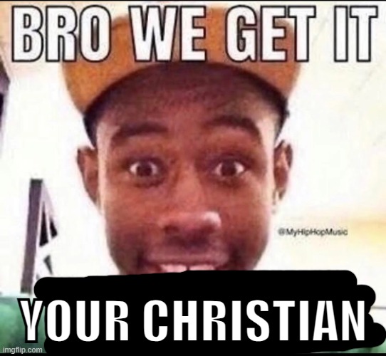 BRO WE GET IT YOU'RE GAY | YOUR CHRISTIAN | image tagged in bro we get it you're gay | made w/ Imgflip meme maker