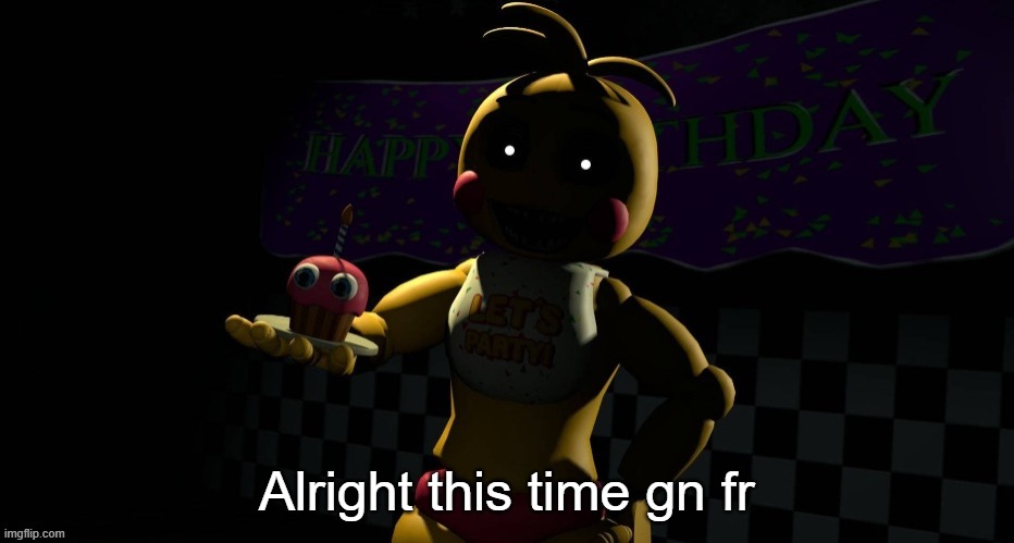 I'm still being Toy Chica so cry | Alright this time gn fr | image tagged in toy chica | made w/ Imgflip meme maker