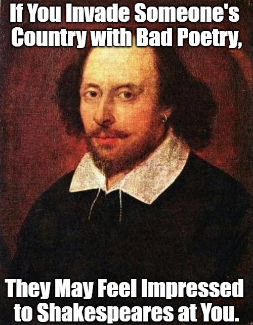 Stanzas at Which You Can't Shake a Stick | If You Invade Someone's 
Country with Bad Poetry, They May Feel Impressed 
to Shakespeares at You. | image tagged in shakespeare,eyeroll meme,poetry,awkward decolonization,public performances,natives are restless | made w/ Imgflip meme maker