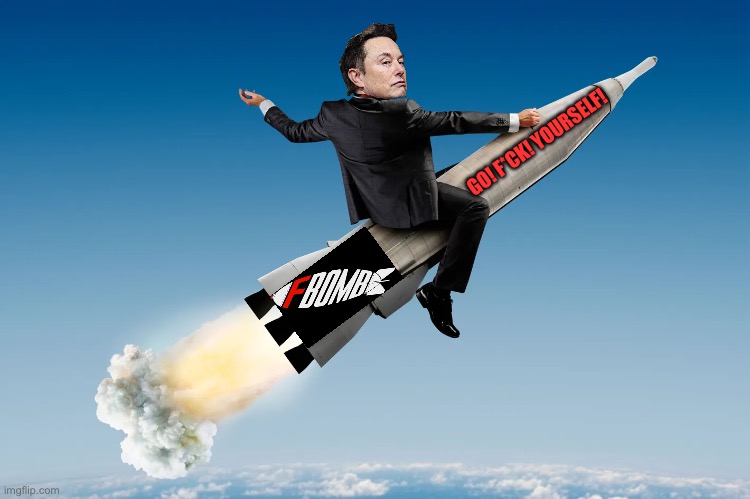 GO! F*CK! YOURSELF! | image tagged in elon musk,tesla,republicans,donald trump,maga,media | made w/ Imgflip meme maker