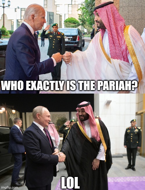 Russia pariah | WHO EXACTLY IS THE PARIAH? LOL | image tagged in russia,saudi arabia,vladimir putin,joe biden,liberals,westoid | made w/ Imgflip meme maker