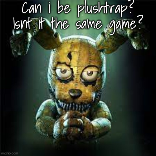 fnaf 4 plushtrap! is he evil or good? make your own gif of this! | Can i be plushtrap? Isnt it the same game? | image tagged in fnaf 4 plushtrap is he evil or good make your own gif of this | made w/ Imgflip meme maker