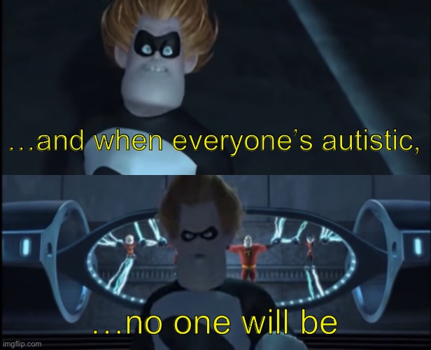 When everyone's super | …and when everyone’s autistic, …no one will be | image tagged in when everyone's super | made w/ Imgflip meme maker