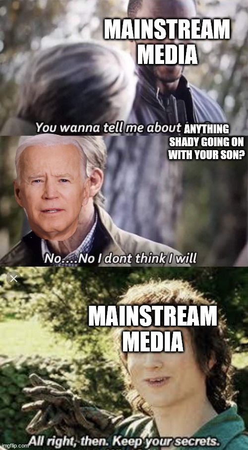 MAINSTREAM MEDIA; ANYTHING SHADY GOING ON WITH YOUR SON? MAINSTREAM MEDIA | image tagged in no i don't think i will,all right then keep your secrets | made w/ Imgflip meme maker