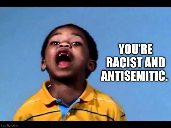 That's racist 2 | YOU’RE RACIST AND ANTISEMITIC. | image tagged in that's racist 2 | made w/ Imgflip meme maker
