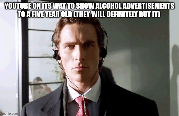 Bateman Walking | YOUTUBE ON ITS WAY TO SHOW ALCOHOL ADVERTISEMENTS TO A FIVE YEAR OLD (THEY WILL DEFINITELY BUY IT) | image tagged in bateman walking | made w/ Imgflip meme maker