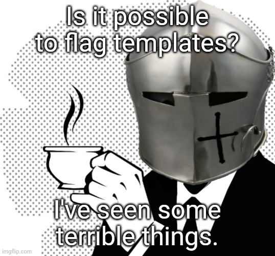 Question | Is it possible to flag templates? I've seen some terrible things. | image tagged in coffee crusader,crusader,terms and conditions,flag | made w/ Imgflip meme maker
