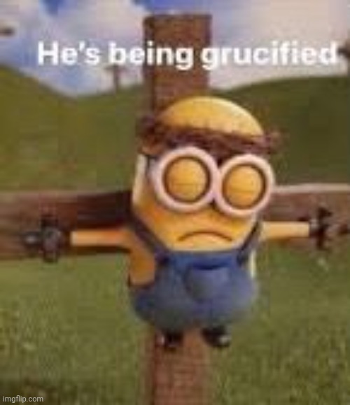 GRUCIFIED | image tagged in minions,despicable me,dark humor | made w/ Imgflip meme maker