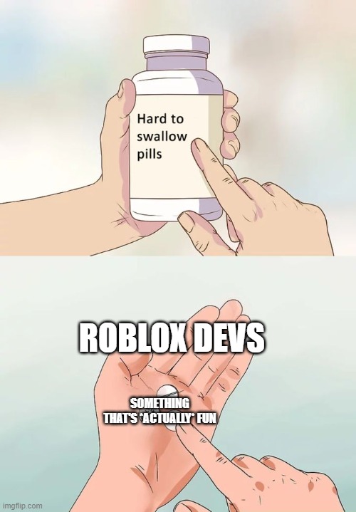the reason i rarely play roblox | ROBLOX DEVS; SOMETHING THAT'S *ACTUALLY* FUN | image tagged in memes,hard to swallow pills | made w/ Imgflip meme maker