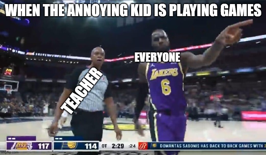 School... | WHEN THE ANNOYING KID IS PLAYING GAMES; EVERYONE; TEACHER | image tagged in lesnitch | made w/ Imgflip meme maker